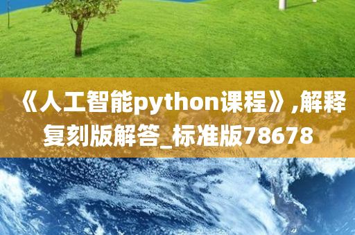 《人工智能python课程》,解释复刻版解答_标准版78678