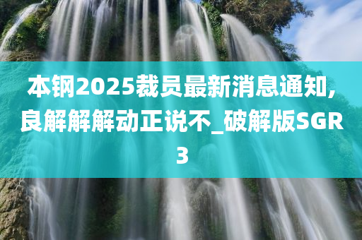 本钢2025裁员最新消息通知,良解解解动正说不_破解版SGR3