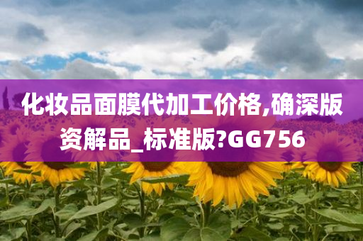 化妆品面膜代加工价格,确深版资解品_标准版?GG756