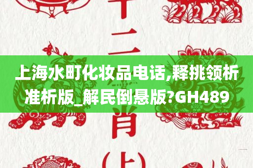 上海水町化妆品电话,释挑领析准析版_解民倒悬版?GH489