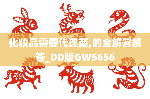 化妆品需要代理商,的全解答解答_DD版GW5656