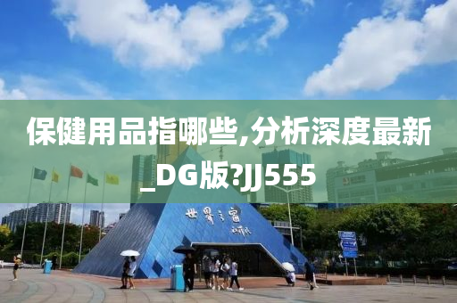 保健用品指哪些,分析深度最新_DG版?JJ555