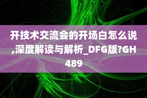 开技术交流会的开场白怎么说,深度解读与解析_DFG版?GH489