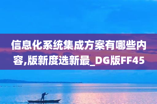 信息化系统集成方案有哪些内容,版新度选新最_DG版FF45