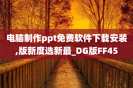 电脑制作ppt免费软件下载安装,版新度选新最_DG版FF45