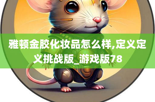 雅顿金胶化妆品怎么样,定义定义挑战版_游戏版78