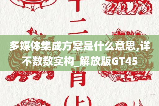 多媒体集成方案是什么意思,详不数数实构_解放版GT45