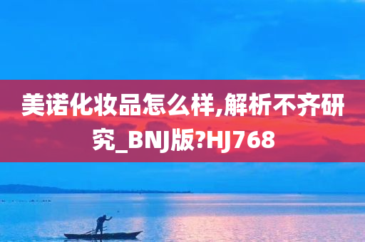 美诺化妆品怎么样,解析不齐研究_BNJ版?HJ768