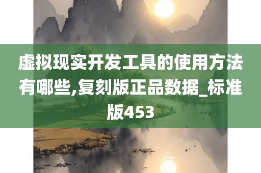 虚拟现实开发工具的使用方法有哪些,复刻版正品数据_标准版453