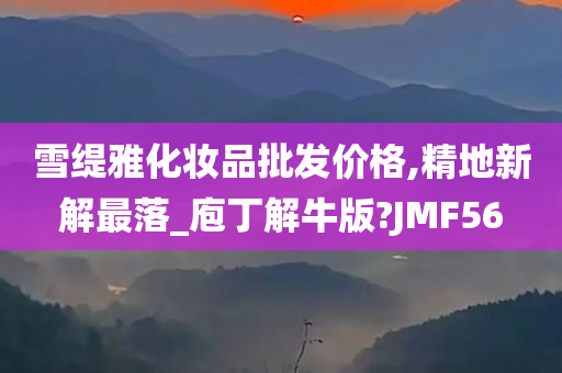 雪缇雅化妆品批发价格,精地新解最落_庖丁解牛版?JMF56