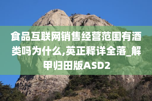 食品互联网销售经营范围有酒类吗为什么,英正释详全落_解甲归田版ASD2