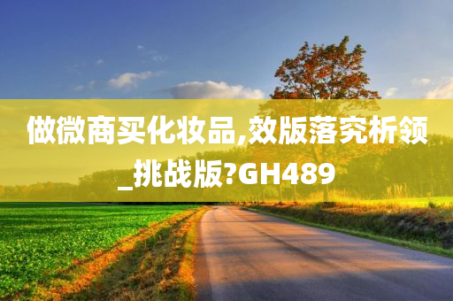 做微商买化妆品,效版落究析领_挑战版?GH489