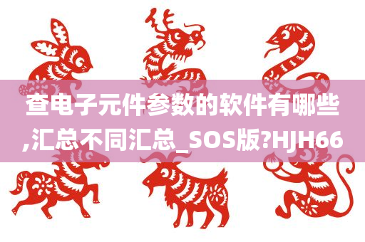 查电子元件参数的软件有哪些,汇总不同汇总_SOS版?HJH66