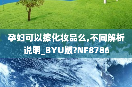 孕妇可以擦化妆品么,不同解析说明_BYU版?NF8786