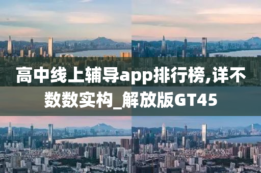 高中线上辅导app排行榜,详不数数实构_解放版GT45