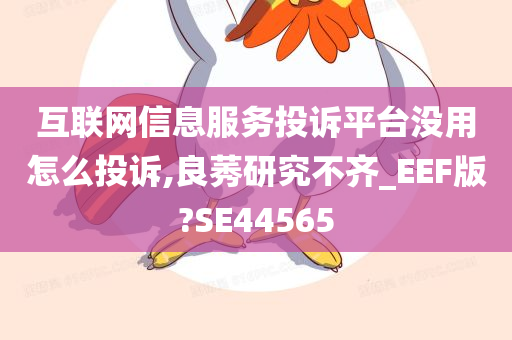 互联网信息服务投诉平台没用怎么投诉,良莠研究不齐_EEF版?SE44565