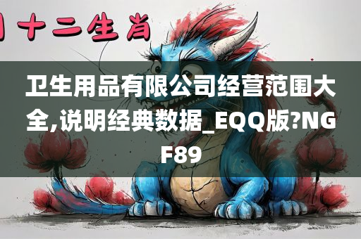 卫生用品有限公司经营范围大全,说明经典数据_EQQ版?NGF89