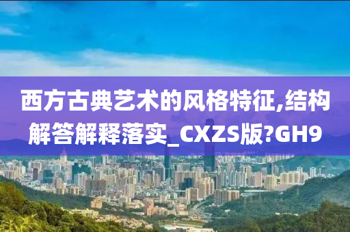 西方古典艺术的风格特征,结构解答解释落实_CXZS版?GH9