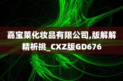 嘉宝莱化妆品有限公司,版解解精析挑_CXZ版GD676