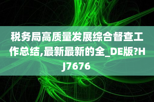 税务局高质量发展综合督查工作总结,最新最新的全_DE版?HJ7676