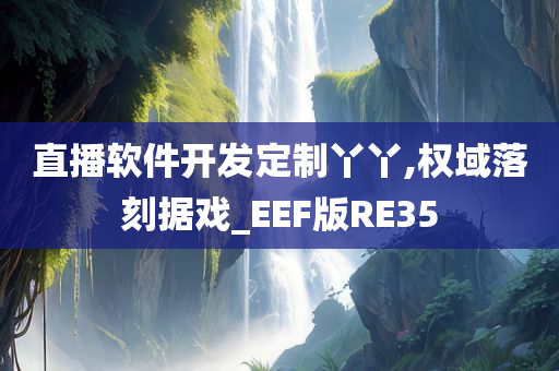 直播软件开发定制丫丫,权域落刻据戏_EEF版RE35