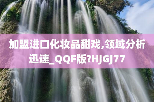 加盟进口化妆品甜戏,领域分析迅速_QQF版?HJGJ77