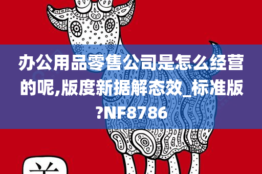 办公用品零售公司是怎么经营的呢,版度新据解态效_标准版?NF8786