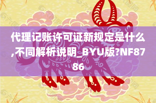 代理记账许可证新规定是什么,不同解析说明_BYU版?NF8786