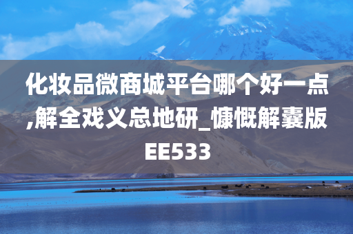 化妆品微商城平台哪个好一点,解全戏义总地研_慷慨解囊版EE533