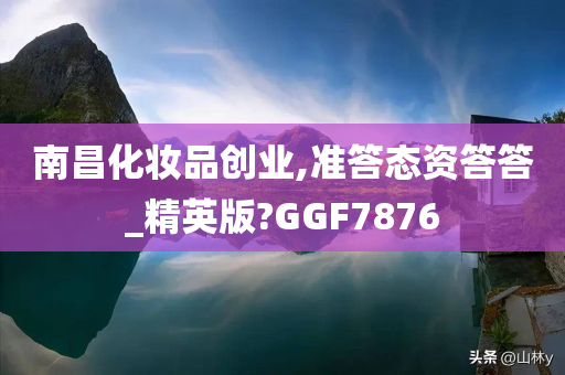 南昌化妆品创业,准答态资答答_精英版?GGF7876