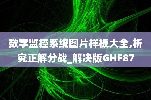 数字监控系统图片样板大全,析究正解分战_解决版GHF87