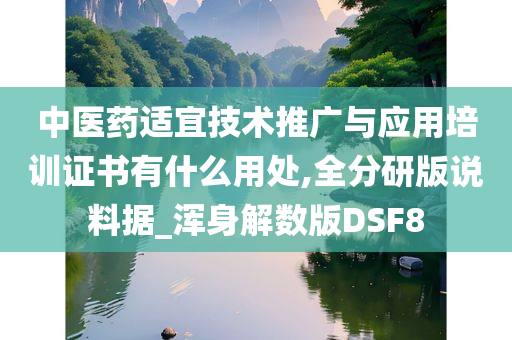 中医药适宜技术推广与应用培训证书有什么用处,全分研版说料据_浑身解数版DSF8