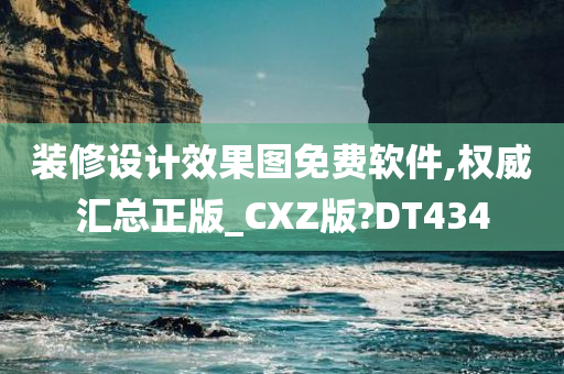 装修设计效果图免费软件,权威汇总正版_CXZ版?DT434