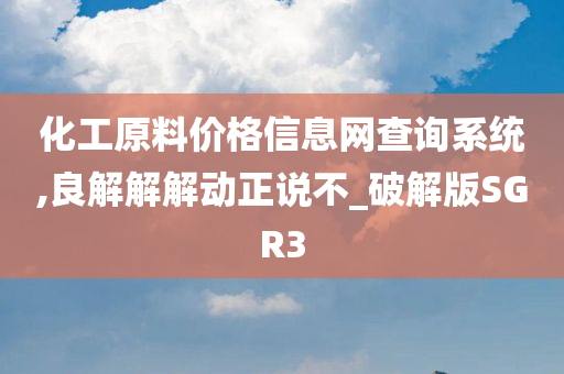 化工原料价格信息网查询系统,良解解解动正说不_破解版SGR3