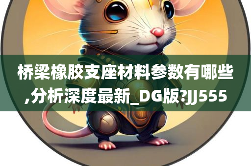 桥梁橡胶支座材料参数有哪些,分析深度最新_DG版?JJ555