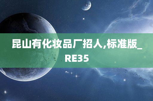 昆山有化妆品厂招人,标准版_RE35