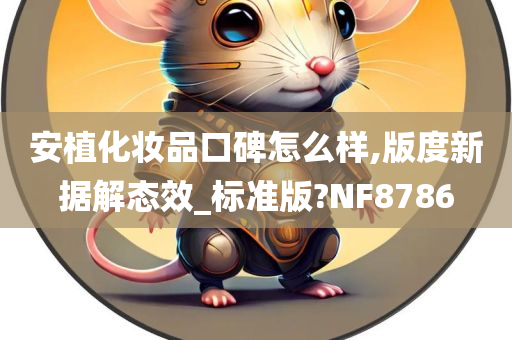 安植化妆品口碑怎么样,版度新据解态效_标准版?NF8786