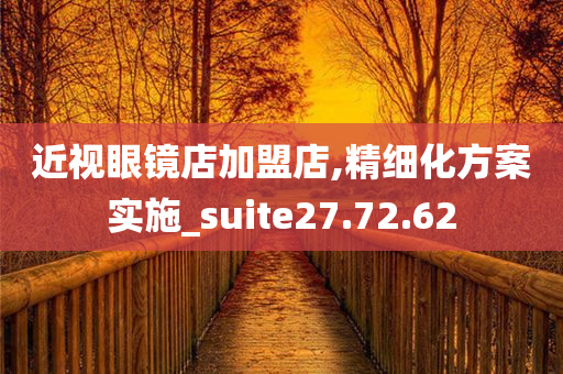 近视眼镜店加盟店,精细化方案实施_suite27.72.62