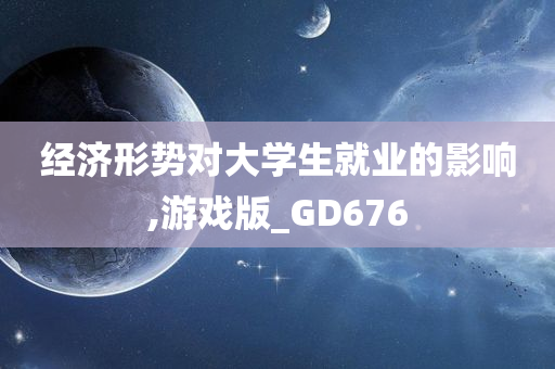 经济形势对大学生就业的影响,游戏版_GD676