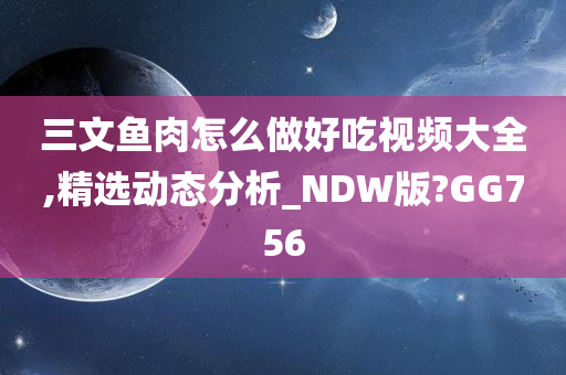 三文鱼肉怎么做好吃视频大全,精选动态分析_NDW版?GG756