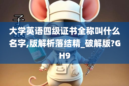 大学英语四级证书全称叫什么名字,版解析落结精_破解版?GH9