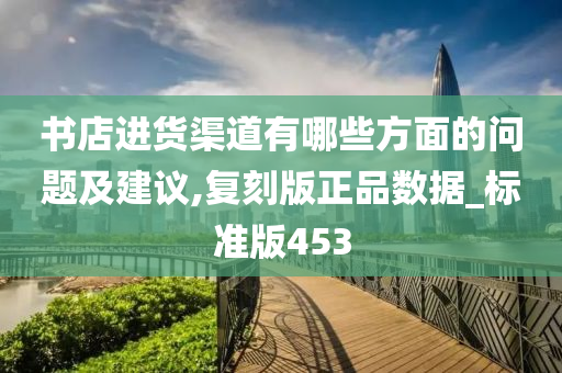 书店进货渠道有哪些方面的问题及建议,复刻版正品数据_标准版453