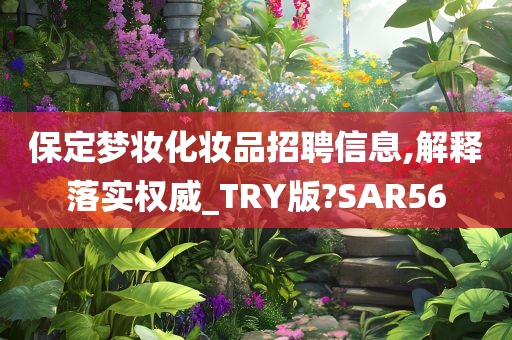 保定梦妆化妆品招聘信息,解释落实权威_TRY版?SAR56