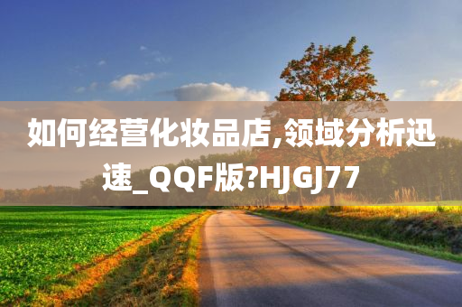 如何经营化妆品店,领域分析迅速_QQF版?HJGJ77