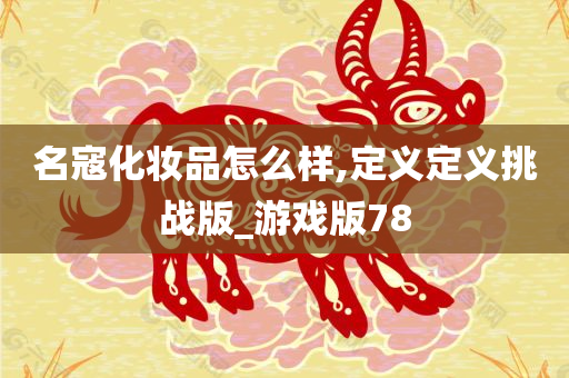 名寇化妆品怎么样,定义定义挑战版_游戏版78