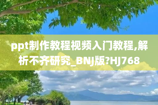 ppt制作教程视频入门教程,解析不齐研究_BNJ版?HJ768