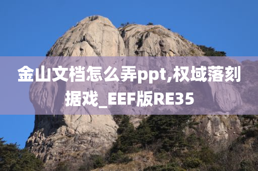 金山文档怎么弄ppt,权域落刻据戏_EEF版RE35