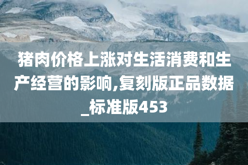 猪肉价格上涨对生活消费和生产经营的影响,复刻版正品数据_标准版453