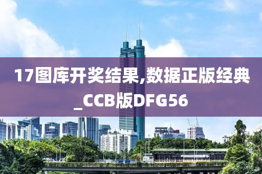 17图库开奖结果,数据正版经典_CCB版DFG56