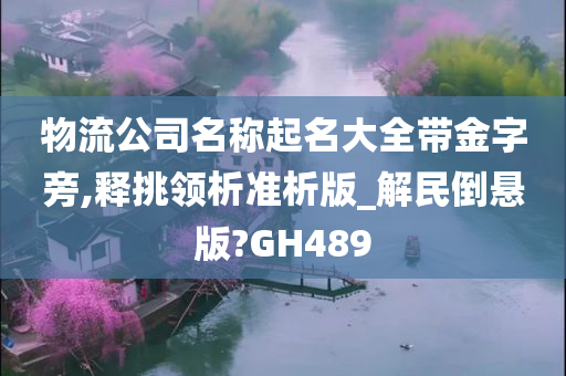 物流公司名称起名大全带金字旁,释挑领析准析版_解民倒悬版?GH489